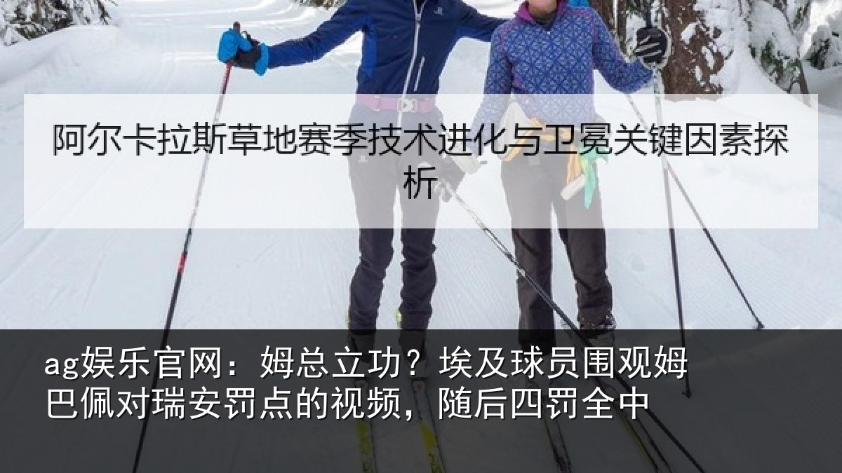 ag娱乐官网：姆总立功？埃及球员围观姆巴佩对瑞安罚点的视频，随后四罚全中