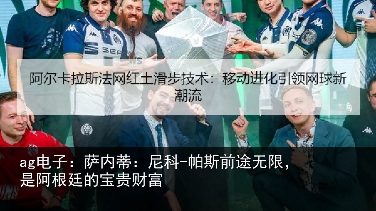 ag电子：萨内蒂：尼科-帕斯前途无限，是阿根廷的宝贵财富