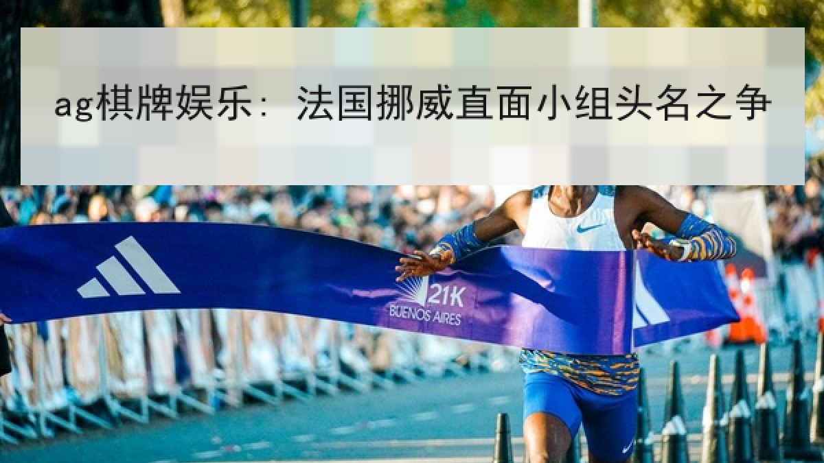 ag棋牌娱乐: 法国挪威直面小组头名之争