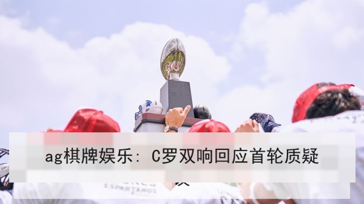 ag棋牌娱乐: C罗双响回应首轮质疑
