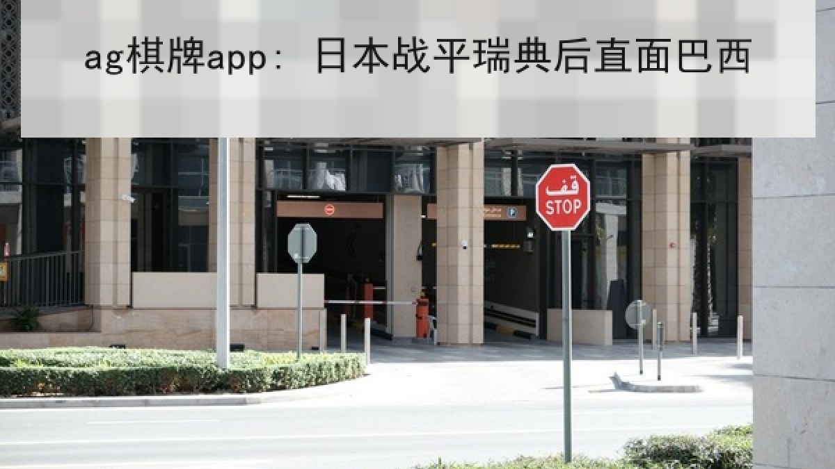 ag棋牌app: 日本战平瑞典后直面巴西