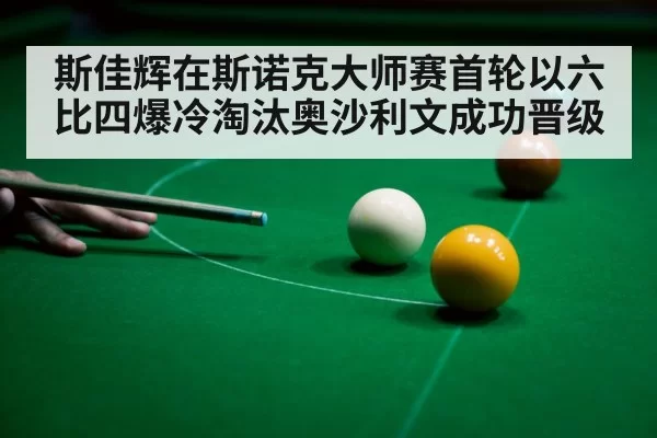 斯佳辉在斯诺克大师赛首轮以六比四爆冷淘汰奥沙利文成功晋级