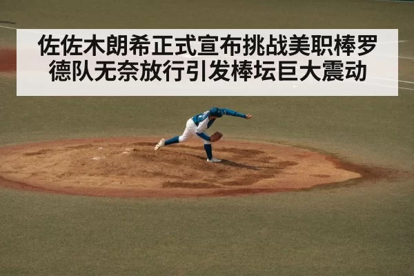 佐佐木朗希正式宣布挑战美职棒罗德队无奈放行引发棒坛巨大震动