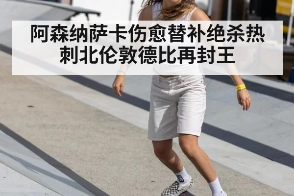 阿森纳萨卡伤愈替补绝杀热刺北伦敦德比再封王