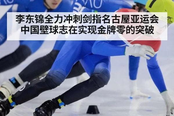 李东锦全力冲刺剑指名古屋亚运会中国壁球志在实现金牌零的突破